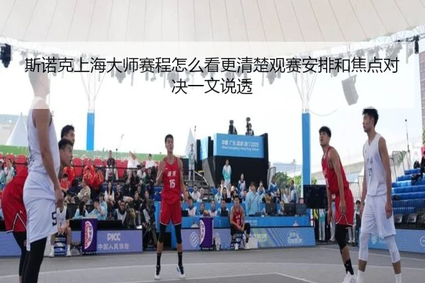 斯诺克上海大师赛程怎么看更清楚观赛安排和焦点对决一文说透（kaiyun）